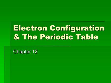 Electron Configuration & The Periodic Table Chapter 12.