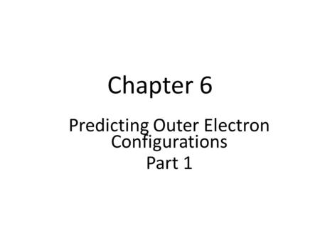 Chapter 6 Predicting Outer Electron Configurations Part 1.