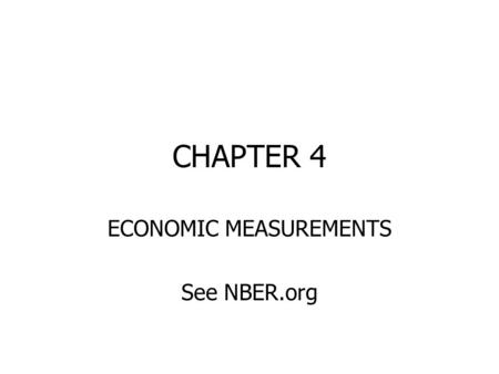 CHAPTER 4 ECONOMIC MEASUREMENTS See NBER.org. MEASURING ECONOMIC GROWTH A STEADY INCREASE IN PRODUCTION OF GOODS AND SERVICES 7% OF WORLD’S LAND; 5% OF.
