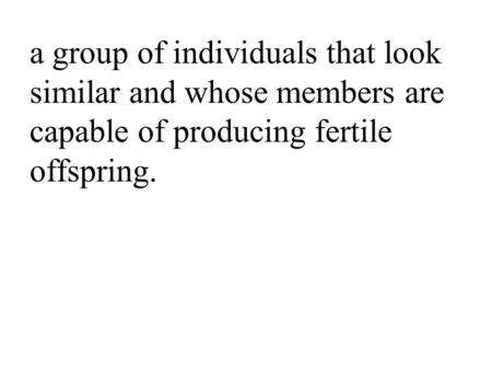 A group of individuals that look similar and whose members are capable of producing fertile offspring.