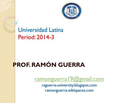 Universidad Latina Period: 2014-3 PROF. RAMÓN GUERRA