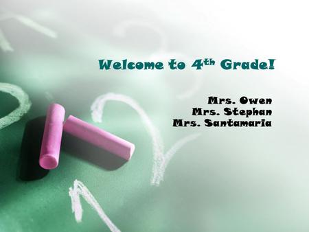 Welcome to 4 th Grade! Mrs. Owen Mrs. Stephan Mrs. Santamaria.