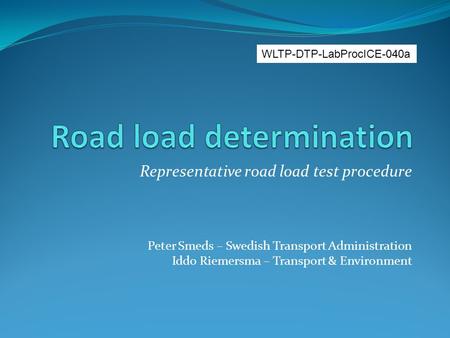 Representative road load test procedure Peter Smeds – Swedish Transport Administration Iddo Riemersma – Transport & Environment WLTP-DTP-LabProcICE-040a.