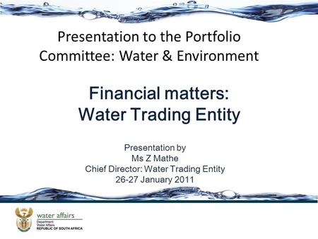 Presentation by Ms Z Mathe Chief Director: Water Trading Entity 26-27 January 2011 Presentation to the Portfolio Committee: Water & Environment Financial.