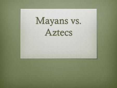 Mayans vs. Aztecs. Aim  Were the Mayans similar to the Aztecs?