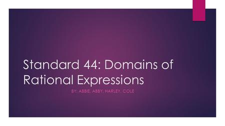 Standard 44: Domains of Rational Expressions BY: ABBIE, ABBY, HARLEY, COLE.