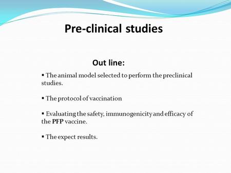 Pre-clinical studies  The animal model selected to perform the preclinical studies.  The protocol of vaccination  Evaluating the safety, immunogenicity.