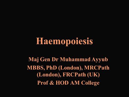 Haemopoiesis Maj Gen Dr Muhammad Ayyub