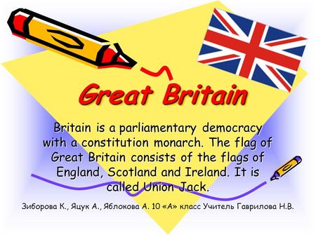 Great Britain Great Britain Britain is a parliamentary democracy with a constitution monarch. The flag of Great Britain consists of the flags of England,