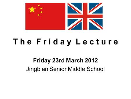 T h e F r i d a y L e c t u r e Friday 23rd March 2012 Jingbian Senior Middle School.