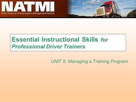 Essential Instructional Skills for Professional Driver Trainers UNIT 8: Managing a Training Program.