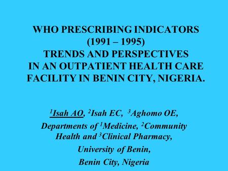 WHO PRESCRIBING INDICATORS (1991 – 1995) TRENDS AND PERSPECTIVES IN AN OUTPATIENT HEALTH CARE FACILITY IN BENIN CITY, NIGERIA. 1 Isah AO, 2 Isah EC, 3.
