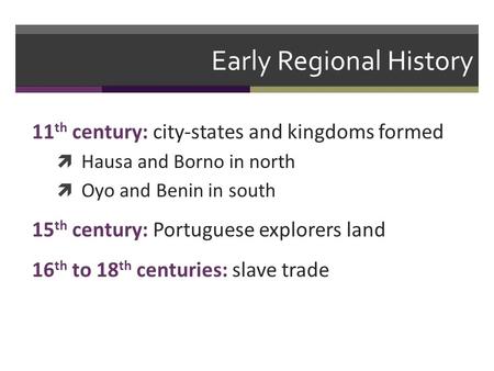 Early Regional History 11 th century: city-states and kingdoms formed  Hausa and Borno in north  Oyo and Benin in south 15 th century: Portuguese explorers.