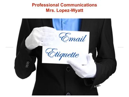 Professional Communications Mrs. Lopez-Wyatt. Why is email etiquette important? We interact more with written word and the number of users and usage rates.