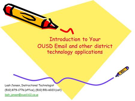 Introduction to Your OUSD Email and other district technology applications Leah Jensen, Instructional Technologist (510) 879-1776 (office), (510) 551-6023.