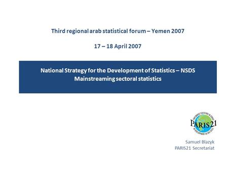 Third regional arab statistical forum – Yemen 2007 17 – 18 April 2007 National Strategy for the Development of Statistics – NSDS Mainstreaming sectoral.