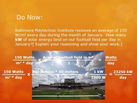 Do Now: Baltimore Polytechnic Institute receives an average of 150 W/m 2 every day during the month of January. How many kW of solar energy land on our.