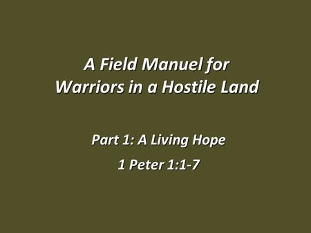 A Field Manuel for Warriors in a Hostile Land Part 1: A Living Hope 1 Peter 1:1-7.