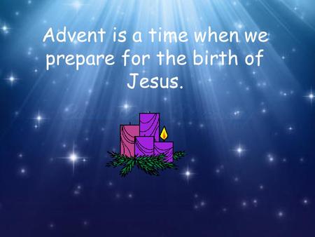 Advent is a time when we prepare for the birth of Jesus.