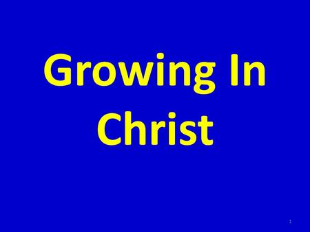 Growing In Christ 1. I. Must be born before we can grow 2.