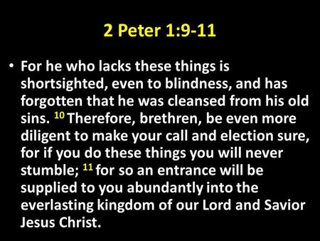 2 Peter 1:9-11 For he who lacks these things is shortsighted, even to blindness, and has forgotten that he was cleansed from his old sins. 10 Therefore,