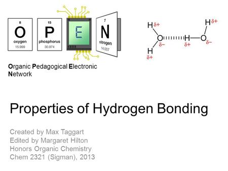 Organic Pedagogical Electronic Network Properties of Hydrogen Bonding Created by Max Taggart Edited by Margaret Hilton Honors Organic Chemistry Chem 2321.