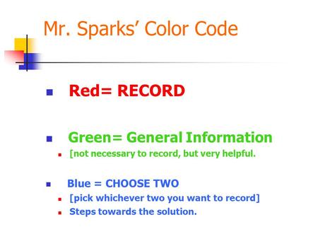 Mr. Sparks’ Color Code Red= RECORD Green= General Information [not necessary to record, but very helpful. Blue = CHOOSE TWO [pick whichever two you want.