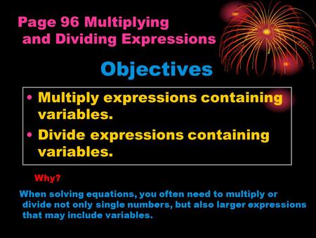 Objectives Multiply expressions containing variables. Divide expressions containing variables. Page 96 Multiplying and Dividing Expressions Why? When solving.