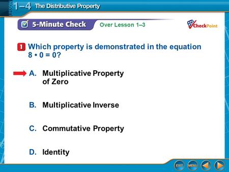 Over Lesson 1–3 5-Minute Check 1 A.Multiplicative Property of Zero B.Multiplicative Inverse C.Commutative Property D.Identity Which property is demonstrated.