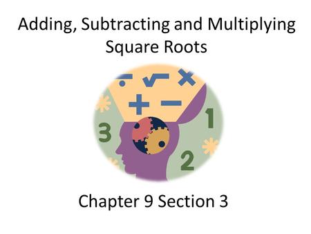 Chapter 9 Section 3 Adding, Subtracting and Multiplying Square Roots.