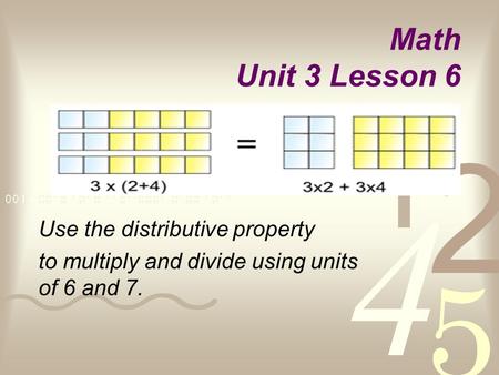 Math Unit 3 Lesson 6 Use the distributive property to multiply and divide using units of 6 and 7.