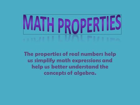 The properties of real numbers help us simplify math expressions and help us better understand the concepts of algebra.
