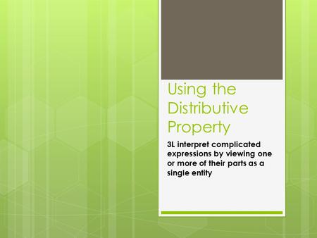 Using the Distributive Property 3L interpret complicated expressions by viewing one or more of their parts as a single entity.