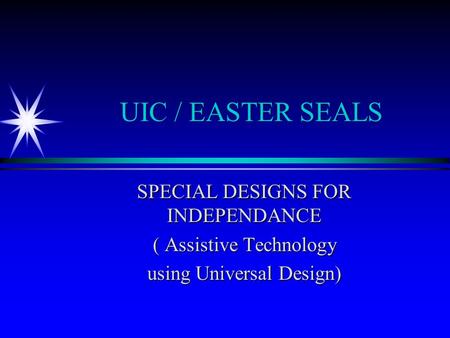 UIC / EASTER SEALS SPECIAL DESIGNS FOR INDEPENDANCE ( Assistive Technology using Universal Design)