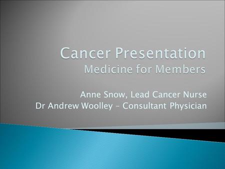 Anne Snow, Lead Cancer Nurse Dr Andrew Woolley – Consultant Physician.
