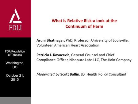 FDA Regulation of Tobacco Washington, DC October 21, 2015 What is Relative Risk-a look at the Continuum of Harm Aruni Bhatnagar, PhD, Professor, University.