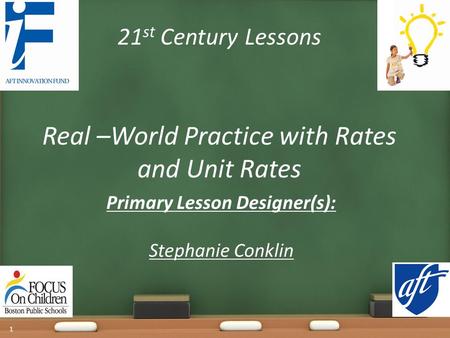 21 st Century Lessons Real –World Practice with Rates and Unit Rates Primary Lesson Designer(s): Stephanie Conklin 1.