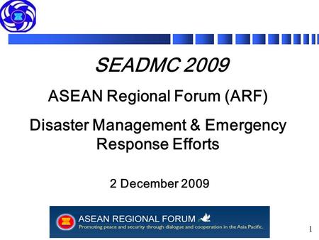 1 SEADMC 2009 ASEAN Regional Forum (ARF) Disaster Management & Emergency Response Efforts 2 December 2009.