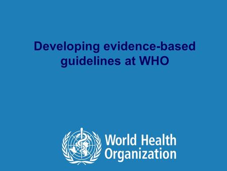 Developing evidence-based guidelines at WHO. Evidence-based guidelines at WHO | January 17, 2016 2 |2 |