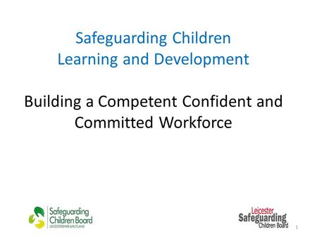Safeguarding Children Learning and Development Building a Competent Confident and Committed Workforce 1.