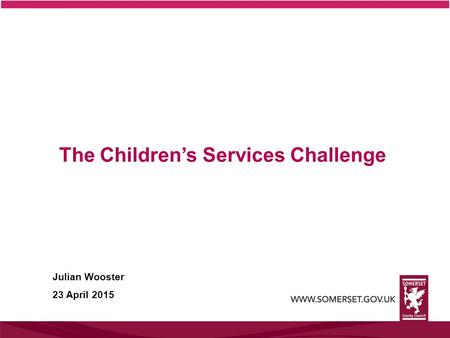 The Children’s Services Challenge Julian Wooster 23 April 2015.