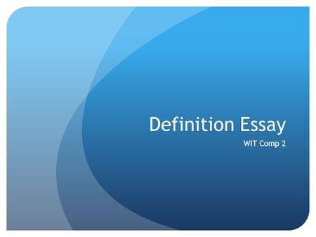 Definition Essay WIT Comp 2. Definition A definition essay is an essay that defines a word, term, or concept. In this essay you should not define a term.