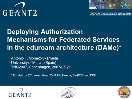 Connect. Communicate. Collaborate Deploying Authorization Mechanisms for Federated Services in the eduroam architecture (DAMe)* Antonio F. Gómez-Skarmeta.
