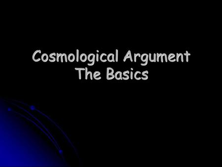 Cosmological Argument The Basics. Science can offer us explanations of things that are within the universe, but does the universe as a whole have an explanation?