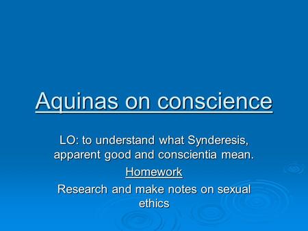 Aquinas on conscience LO: to understand what Synderesis, apparent good and conscientia mean. Homework Research and make notes on sexual ethics.