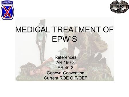 MEDICAL TREATMENT OF EPW’S References AR 190-8 AR 40-3 Geneva Convention Current ROE OIF/OEF.
