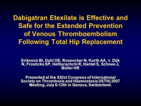 Dabigatran Etexilate is Effective and Safe for the Extended Prevention of Venous Thromboembolism Following Total Hip Replacement Eriksson BI, Dahl OE,