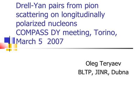 Drell-Yan pairs from pion scattering on longitudinally polarized nucleons COMPASS DY meeting, Torino, March 5 2007 Oleg Teryaev BLTP, JINR, Dubna.