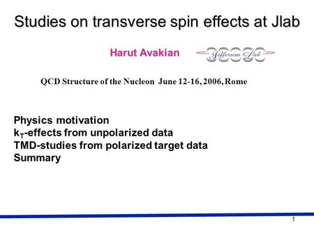1 Harut Avakian Studies on transverse spin effects at Jlab QCD Structure of the Nucleon June 12-16, 2006, Rome Physics motivation k T -effects from unpolarized.