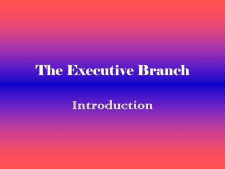 The Executive Branch Introduction. The President Head of the executive branch Needed one to carry out the acts of Congress The founders believed the executive.